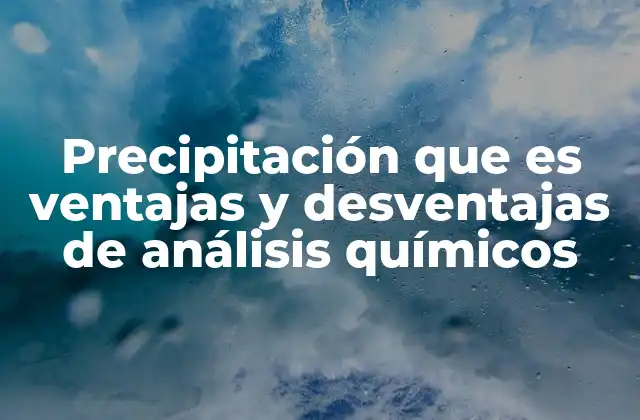 Precipitación que es Ventajas y Desventajas de Análisis Químicos