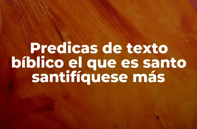 Predicas de Texto Bíblico el que es Santo Santifíquese Más