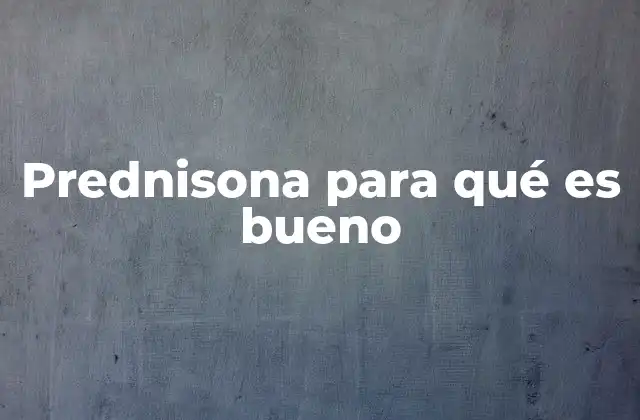 Prednisona para Qué es Bueno