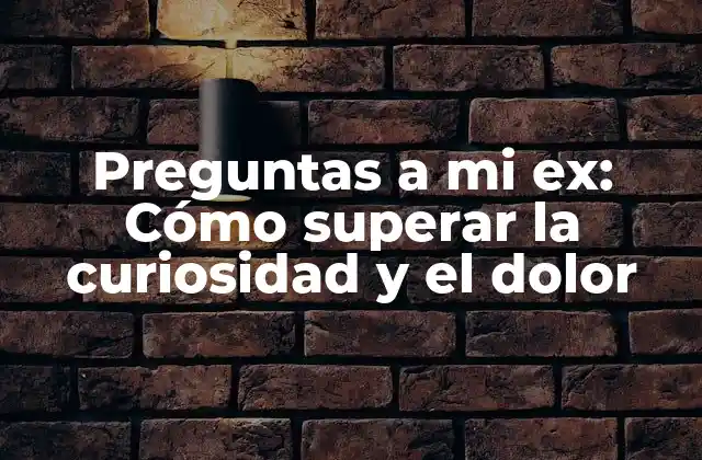 Preguntas a Mi Ex: Cómo Superar la Curiosidad y el Dolor