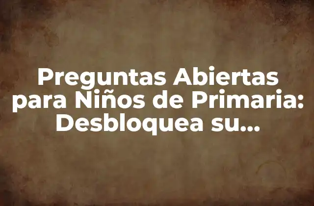 Preguntas Abiertas para Niños de Primaria: Desbloquea Su Creatividad