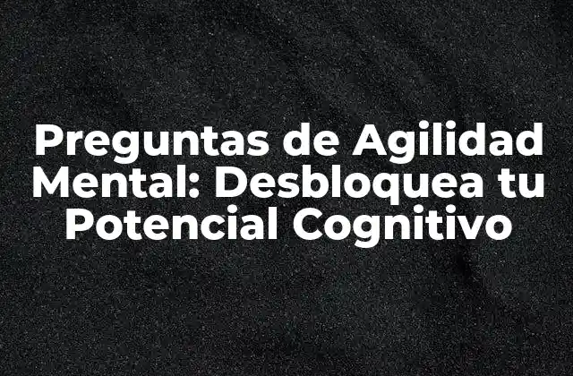 Preguntas de Agilidad Mental: Desbloquea Tu Potencial Cognitivo