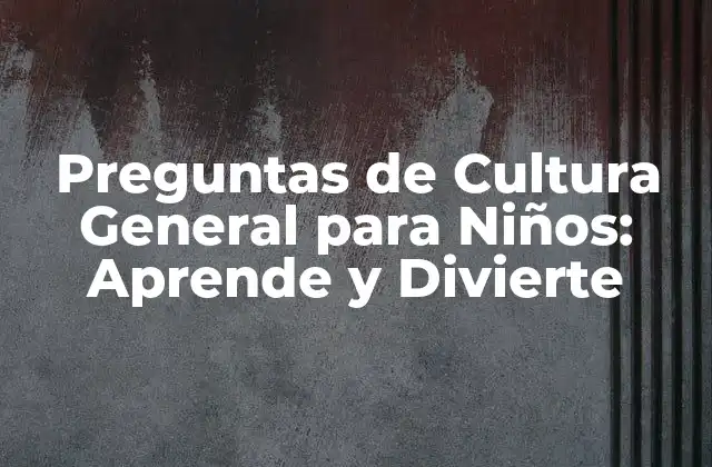 Preguntas de Cultura General para Niños: Aprende y Divierte