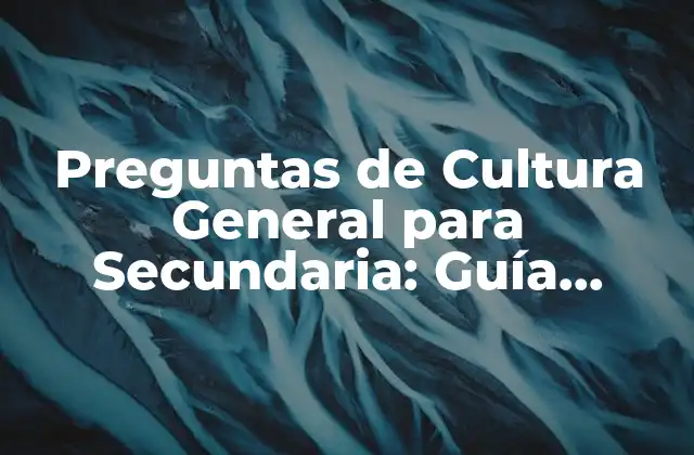 Preguntas de Cultura General para Secundaria: Guía Completa y Actualizada