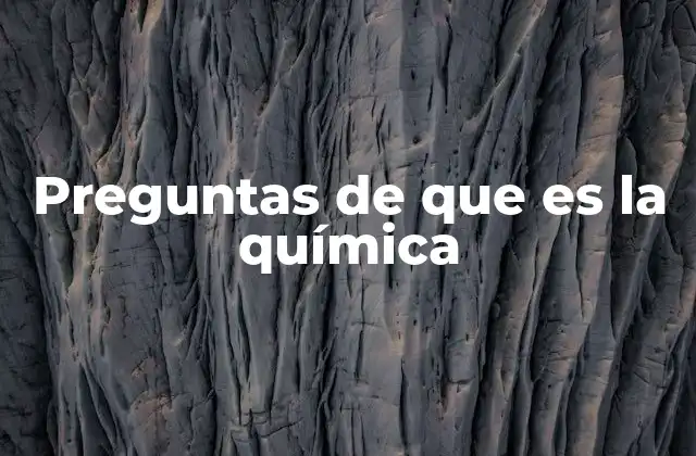 Preguntas de que es la Química