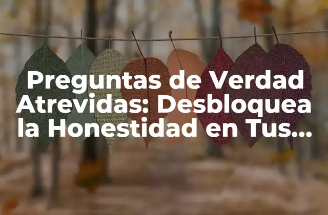 Preguntas de Verdad Atrevidas: Desbloquea la Honestidad en Tus Relaciones