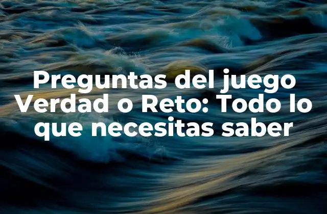 Preguntas Del Juego Verdad o Reto: Todo Lo que Necesitas Saber