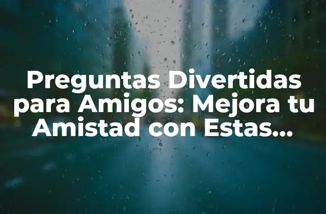 Preguntas Divertidas para Amigos: Mejora Tu Amistad con Estas Ideas