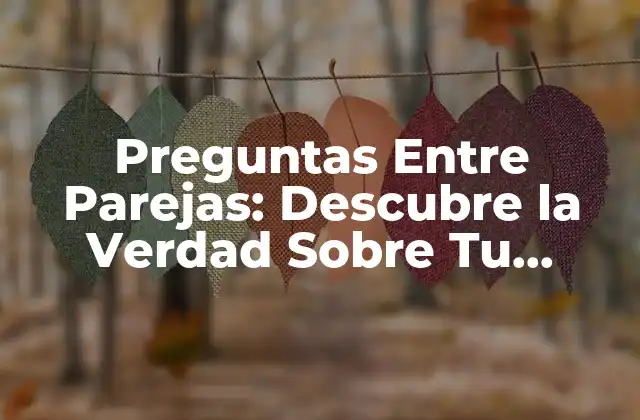 Preguntas entre Parejas: Descubre la Verdad sobre Tu Relación