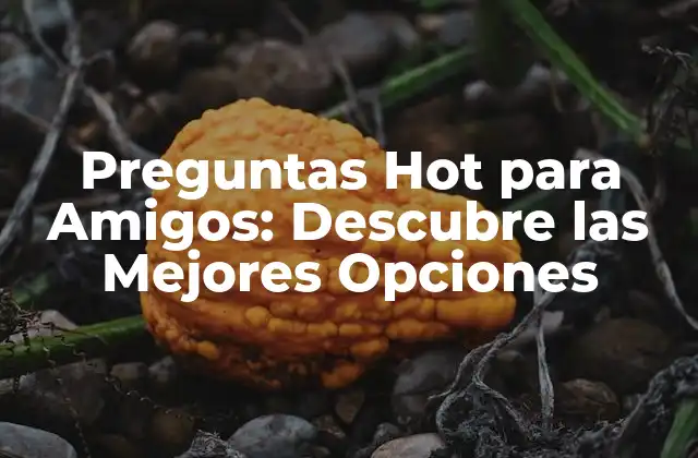 Preguntas Hot para Amigos: Descubre las Mejores Opciones