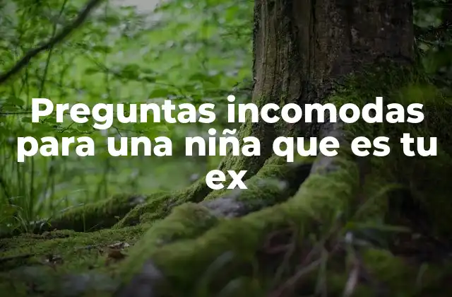 Preguntas Incomodas para una Niña que es Tu Ex
