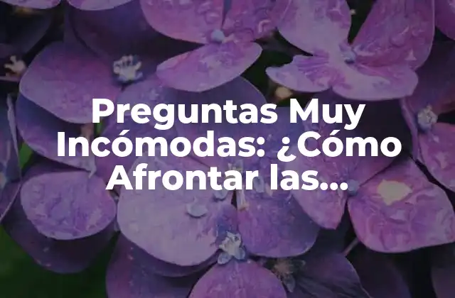 ¿Qué Son las Preguntas Muy Incómodas?