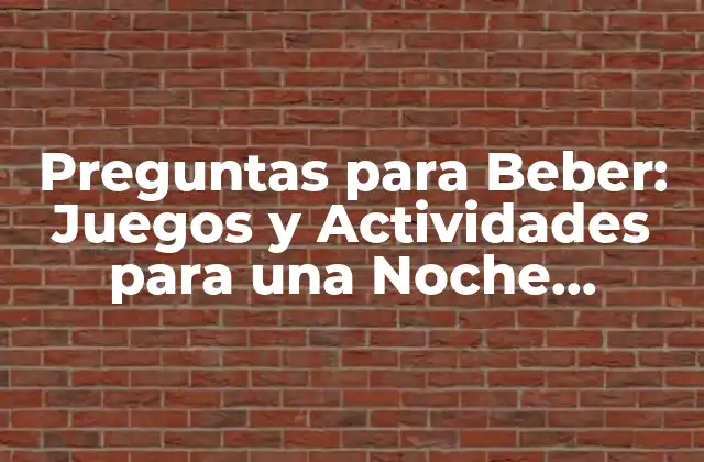 Preguntas para Beber: Juegos y Actividades para una Noche Inolvidable