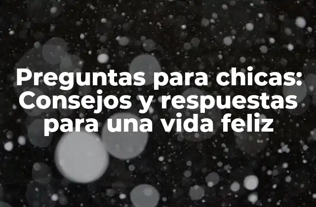 Preguntas para Chicas: Consejos y Respuestas para una Vida Feliz