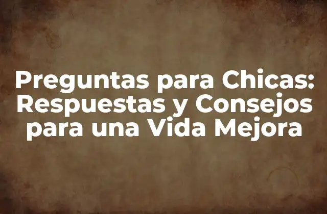 Preguntas para Chicas: Respuestas y Consejos para una Vida Mejora