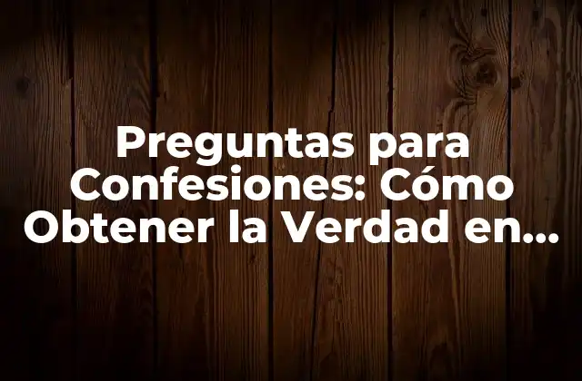 Preguntas para Confesiones: Cómo Obtener la Verdad en una Entrevista