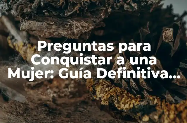 Preguntas para Conquistar a una Mujer: Guía Definitiva para Triunfar