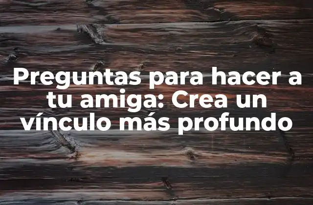 Preguntas para Hacer a Tu Amiga: Crea un Vínculo Más Profundo 2 Preguntas ligeras para romper el hielo
