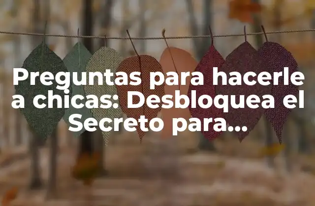 Preguntas para Hacerle a Chicas: Desbloquea el Secreto para Conocerlas Mejor