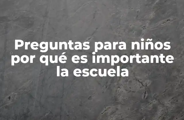 Preguntas para Niños por Qué es Importante la Escuela