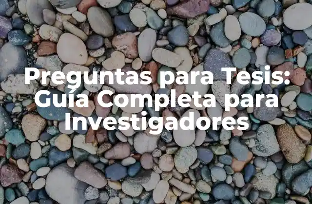 Preguntas para Tesis: Guía Completa para Investigadores