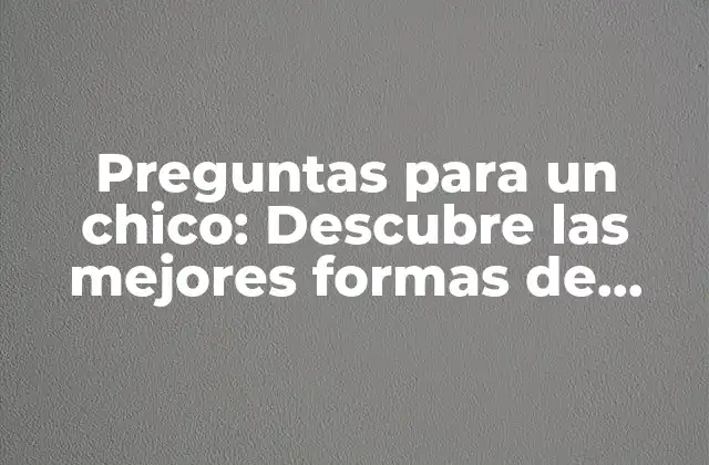 Preguntas para un Chico: Descubre las Mejores Formas de Conectarte