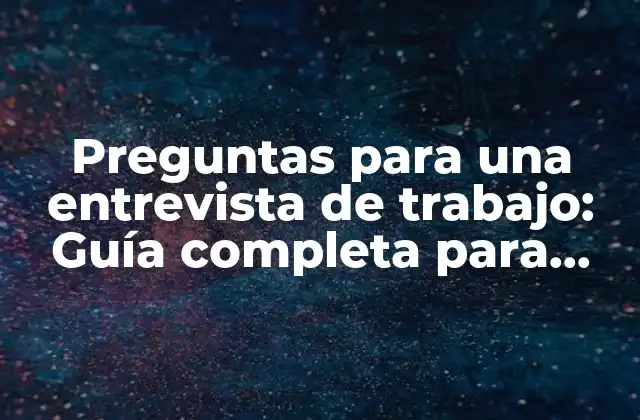 Preguntas para una Entrevista de Trabajo: Guía Completa para Asegurarte el Empleo