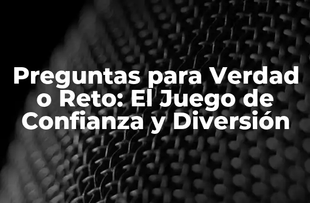 Preguntas para Verdad o Reto: el Juego de Confianza y Diversión