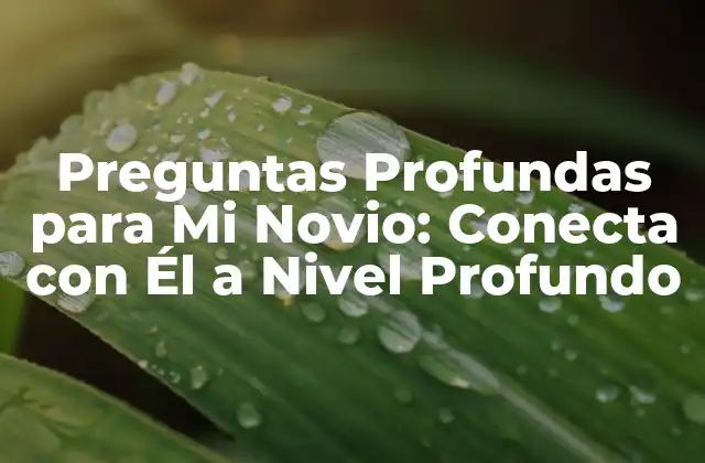 Preguntas Profundas para Mi Novio: Conecta con Él a Nivel Profundo