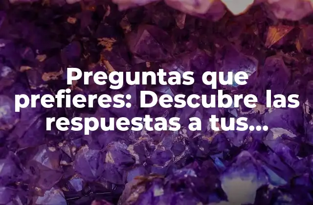 Preguntas que Prefieres: Descubre las Respuestas a Tus Preguntas Más Frecuentes