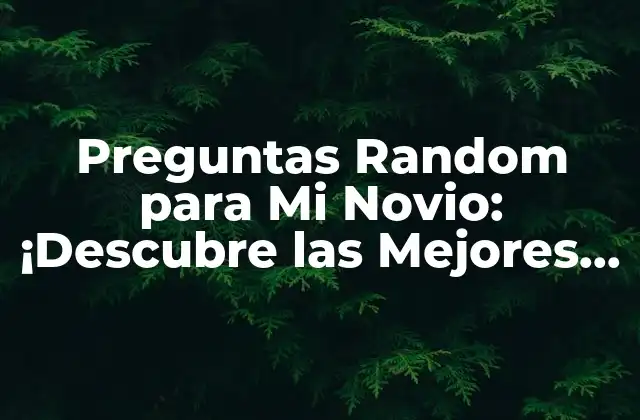 Preguntas Random para Mi Novio: ¡descubre las Mejores Ideas para Sorprenderlo!