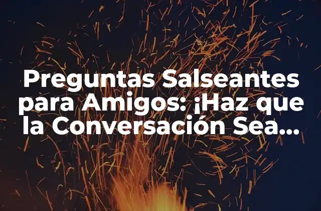 Preguntas Salseantes para Amigos: ¡haz que la Conversación Sea Emocionante!