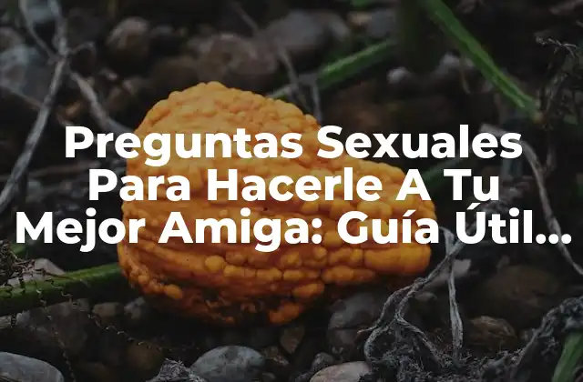 Preguntas Sexuales para Hacerle a Tu Mejor Amiga: Guía Útil y sin Tabúes