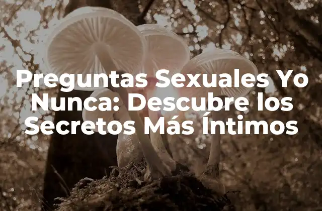Preguntas Sexuales Yo Nunca: Descubre los Secretos Más Íntimos