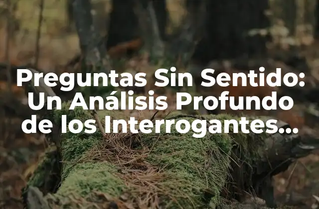 Preguntas sin Sentido: un Análisis Profundo de los Interrogantes Inútiles