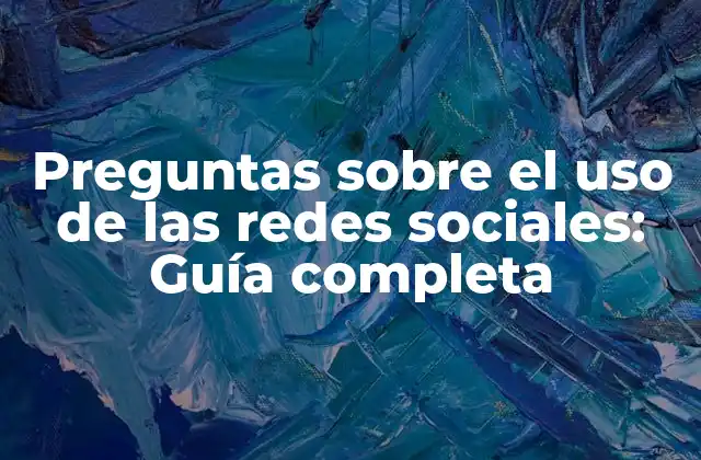 Preguntas sobre el Uso de las Redes Sociales: Guía Completa
