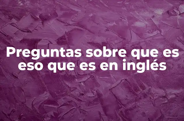 Preguntas sobre que es Eso que es en Inglés
