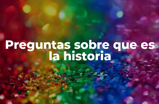 Preguntas sobre que es la Historia