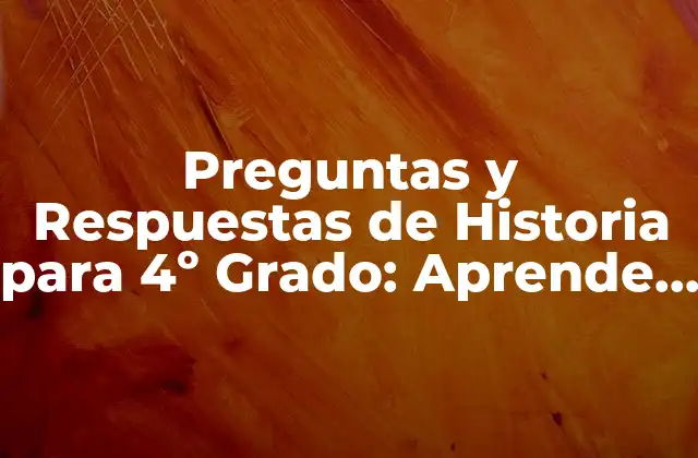 Preguntas y Respuestas de Historia para 4º Grado: Aprende de la Manera Más Divertida
