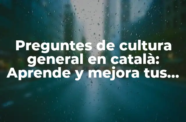 Preguntes de Cultura General en Català: Aprende y Mejora Tus Conocimientos