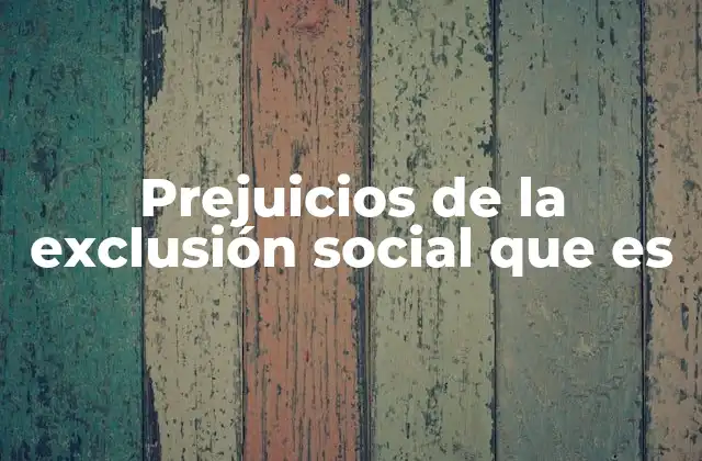 Cómo los prejuicios afectan la percepción pública de la exclusión social