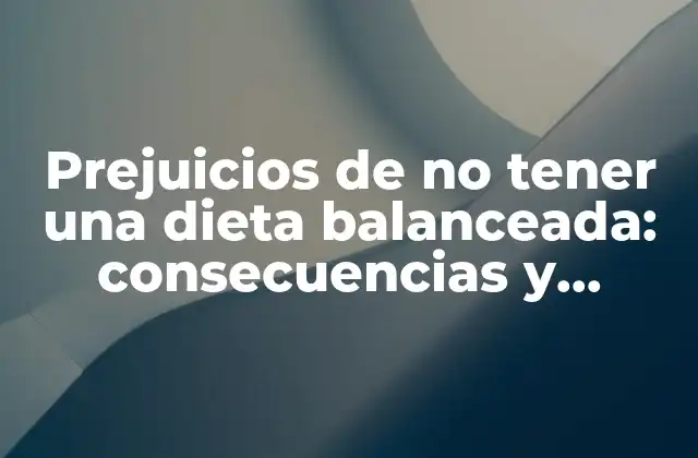 Prejuicios de No Tener una Dieta Balanceada: Consecuencias y Soluciones