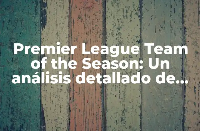 Premier League Team Of The Season: un Análisis Detallado de los Mejores Equipos