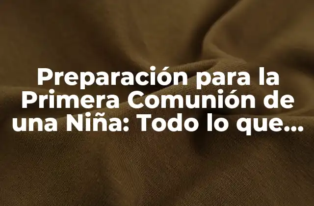 Preparación para la Primera Comunión de una Niña: Todo Lo que Debes Saber