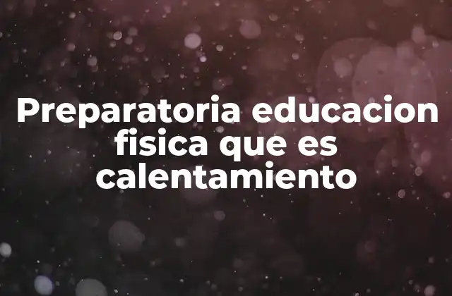 Preparatoria Educacion Fisica que es Calentamiento