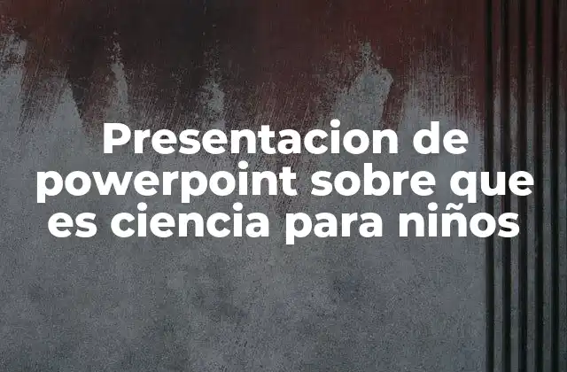 Presentacion de Powerpoint sobre que es Ciencia para Niños
