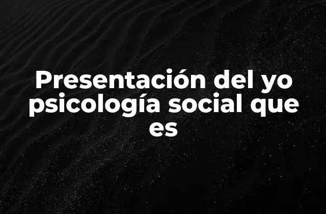 Presentación Del Yo Psicología Social que es