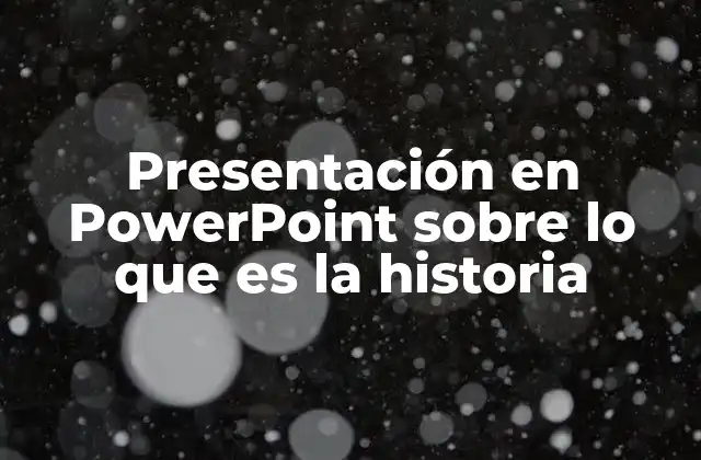 Presentación en Powerpoint sobre Lo que es la Historia