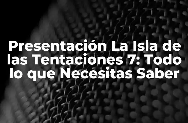 Presentación la Isla de las Tentaciones 7: Todo Lo que Necesitas Saber