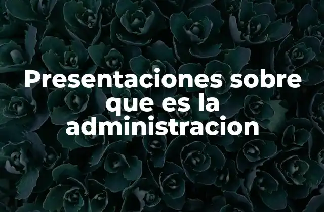 Presentaciones sobre que es la Administracion